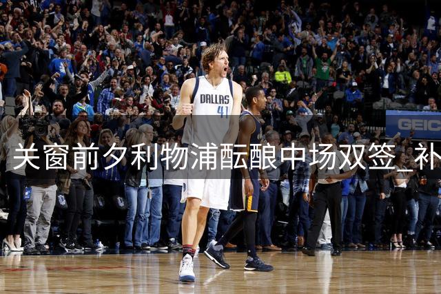 关窗前夕利物浦酝酿中场双签 补强计划加速推进